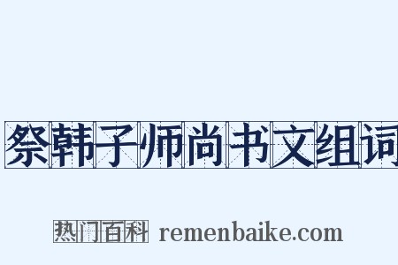 祭韩子师尚书文组词是什么意思的图片